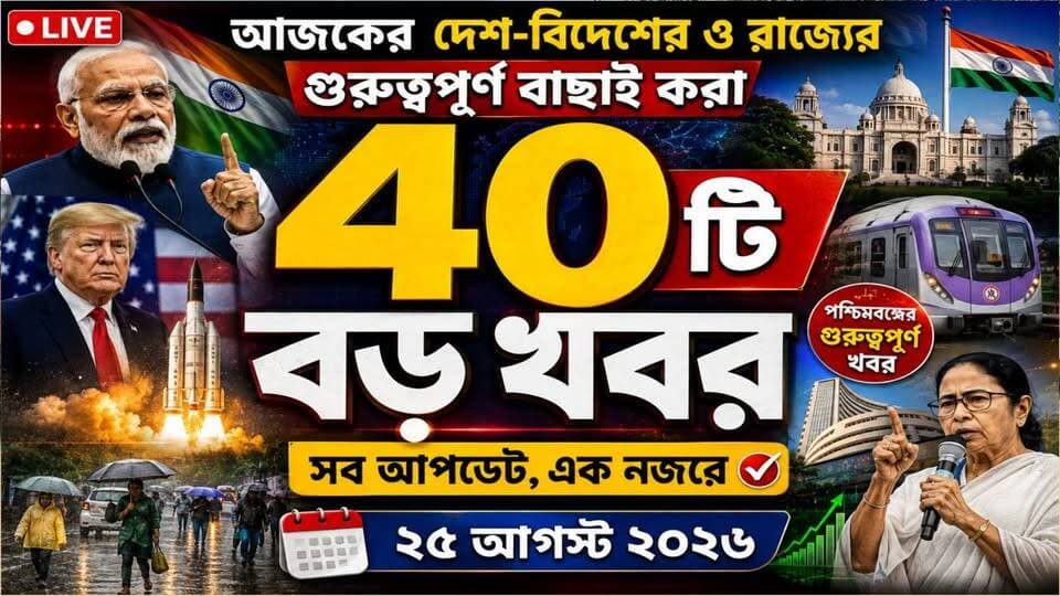 🔴 আজকের দেশ-বিদেশের ও রাজ্যের গুরুত্বপূর্ণ বাছাই করা ৪০টি বড় খবর - ২৫ আগস্ট ২০২৬