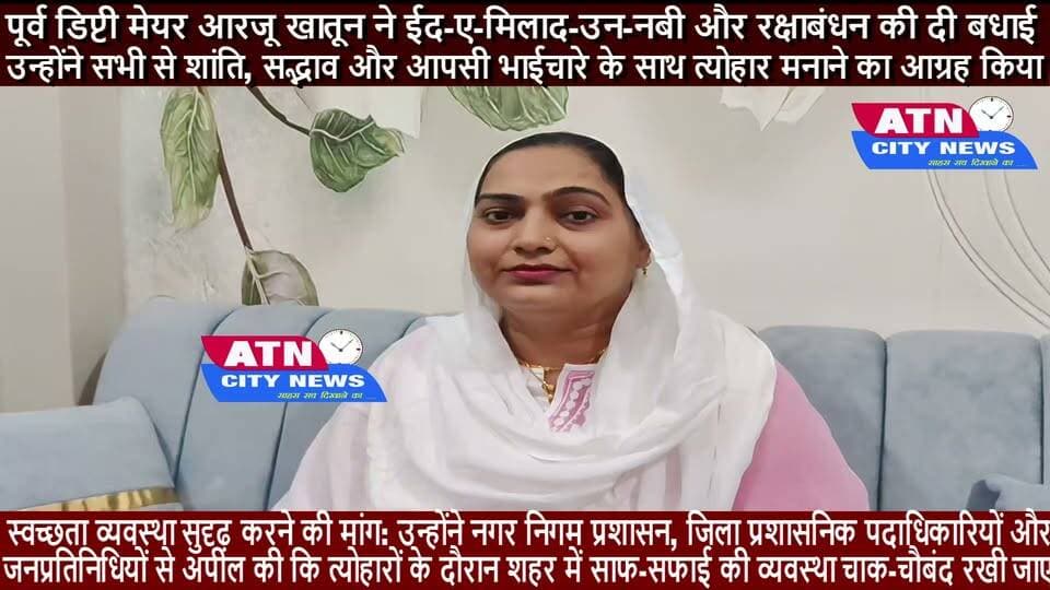 पूर्व डिप्टी मेयर आरजू खातून ने ईद-ए-मिलाद-उन-नबी और रक्षाबंधन की दी बधाई, शहर में बेहतर साफ-सफाई की अपील