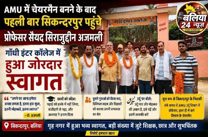 AMU में चेयरमैन बनने के बाद पहली बार सिकन्दरपुर पहुंचे प्रोफेसर <nis:link nis:type=tag nis:id=सैयद nis:value=सैयद nis:enabled=true nis:link/> <nis:link nis:type=tag nis:id=सिराजुद्दीन nis:value=सिराजुद्दीन nis:enabled=true nis:link/> <nis:link nis:type=tag nis:id=अजमली, nis:value=अजमली, nis:enabled=true nis:link/> गांधी इंटर कॉलेज गेट पर हुआ जोरदार स्वागत
बलिया। 25 अगस्त 2026
अलीगढ़ मुस्लिम यूनिवर्सिटी <nis:link nis:type=tag nis:id=amu nis:value=AMU nis:enabled=true nis:link/> के <nis:link nis:type=tag nis:id=उर्दू nis:value=उर्दू nis:enabled=true nis:link/> विभाग के नवनियुक्त <nis:link nis:type=tag nis:id=चेयरमैन nis:value=चेयरमैन nis:enabled=true nis:link/> प्रोफेसर <nis:link nis:type=tag nis:id=सैयद nis:value=सैयद nis:enabled=true nis:link/> <nis:link nis:type=tag nis:id=सिराजुद्दीन nis:value=सिराजुद्दीन nis:enabled=true nis:link/> <nis:link nis:type=tag nis:id=अजमली nis:value=अजमली nis:enabled=true nis:link/> चेयरमैन बनने के बाद पहली बार अपने <nis:link nis:type=tag nis:id=गृह nis:value=गृह nis:enabled=true nis:link/> नगर <nis:link nis:type=tag nis:id=सिकन्दरपुर nis:value=सिकन्दरपुर nis:enabled=true nis:link/> पहुंचे। प्रथम आगमन पर सिकन्दरपुर में उनका फूल-मालाओं से जोरदार स्वागत किया गया।
प्रोफेसर अजमली का स्वागत कार्यक्रम उनके मातृ संस्थान गांधी इंटर कॉलेज के मुख्य गेट पर आयोजित किया गया, जहां से उन्होंने अपनी प्रारंभिक शिक्षा हासिल की थी। इस दौरान बड़ी संख्या में उनके शुभचिंतक, पूर्व छात्र, शिक्षक और स्थानीय लोग मौजूद रहे।
अपने संस्थान में पहुंचकर <nis:link nis:type=tag nis:id=भावुक nis:value=भावुक nis:enabled=true nis:link/> हुए प्रोफेसर
गांधी विद्यालय के दरवाजे पर रोककर किए गए स्वागत से प्रोफेसर अजमली भावुक नजर आए। उन्होंने कहा, “अपने घर आना हमेशा अच्छा लगता है। इस बार जरा ज्यादा ही अच्छा हो गया। इतना हार-फूल, इतनी मोहब्बतें, इतना स्वागत। अल्लाह आप लोगों को सलामत रखे। आप लोगों का बहुत शुक्रिया। गांधी विद्यालय हमारा जो मदर इंस्टीट्यूशन है, जहां हमने पढ़ा, तालीम हासिल की, वहां उसके दरवाजे पर रोककर आपने इस्तकबाल किया, आपका बहुत शुक्रिया।”
<nis:link nis:type=tag nis:id=छात्रों nis:value=छात्रों nis:enabled=true nis:link/> को दिया <nis:link nis:type=tag nis:id=पढ़ाई nis:value=पढ़ाई nis:enabled=true nis:link/> को लेकर <nis:link nis:type=tag nis:id=संदेश nis:value=संदेश nis:enabled=true nis:link/>
अपने क्षेत्र के छात्रों को संदेश देते हुए प्रोफेसर अजमली ने कहा कि उन्होंने गांधी विद्यालय में हाईस्कूल की पढ़ाई के दौरान पढ़ाई को कभी हल्के में नहीं लिया। उन्होंने कहा, “हमने पढ़ने को हल्के में नहीं लिया। संजीदगी से पढ़ा। उसका इनाम हमें अल्लाह ने इस तरह दिया कि आगे बढ़ते चले गए और ये सिर्फ अल्लाह का एहसान है।”
उन्होंने छात्रों से मेहनत और गंभीरता के साथ शिक्षा हासिल करने का आह्वान किया।
<nis:link nis:type=tag nis:id=पुराने nis:value=पुराने nis:enabled=true nis:link/> <nis:link nis:type=tag nis:id=गुरुओं nis:value=गुरुओं nis:enabled=true nis:link/> को किया <nis:link nis:type=tag nis:id=याद nis:value=याद nis:enabled=true nis:link/>
स्वागत समारोह के दौरान प्रोफेसर अजमली ने अपने स्कूल के दिनों को याद करते हुए अपने गुरुजनों के योगदान का भी उल्लेख किया। उन्होंने कहा कि उन्हें आज भी अपने प्रिंसिपल और शिक्षकों की याद आती है।
उन्होंने गुप्ता जी, केदारनाथ ठाकुर, जगन्नाथ प्रसाद, कृष्णनाथ राय, गौरी शंकर राय, पंडित विजय शंकर पांडेय, मौलवी अरशद और उनके बेटे मौलवी मास्टर सहित अपने शिक्षकों को याद किया और उनकी भूमिका को महत्वपूर्ण बताया।
<nis:link nis:type=tag nis:id=उर्दू nis:value=उर्दू nis:enabled=true nis:link/> पर बोले—उर्दू <nis:link nis:type=tag nis:id=मोहब्बत nis:value=मोहब्बत nis:enabled=true nis:link/> की जुबान है
उर्दू भाषा के महत्व पर बोलते हुए प्रोफेसर अजमली ने कहा, “उर्दू प्यार की, मोहब्बत की जुबान है। दुनिया की जो सबसे ज्यादा पसंदीदा जुबानें हैं, उनमें से एक है और उर्दू पढ़ने वाला अलग से पहचाना जाता है।”
उन्होंने क्षेत्र के बच्चों और युवाओं से उर्दू भाषा पढ़ने और इसमें आगे बढ़ने की अपील की। उन्होंने कहा कि उर्दू की शिक्षा बच्चों को सामाजिक और अन्य क्षेत्रों में भी आगे बढ़ने में मदद करेगी।
<nis:link nis:type=tag nis:id=amu nis:value=AMU nis:enabled=true nis:link/> उर्दू विभाग की मिली नई जिम्मेदारी
बता दें कि प्रोफेसर सैयद सिराजुद्दीन अजमली मूल रूप से सिकन्दरपुर के रहने वाले हैं। वह लंबे समय से अलीगढ़ मुस्लिम यूनिवर्सिटी के उर्दू विभाग में प्रोफेसर के पद पर कार्यरत हैं। हाल ही में उन्हें विश्वविद्यालय के उर्दू विभाग की नई जिम्मेदारी देते हुए चेयरमैन बनाया गया है।
चेयरमैन बनने के बाद यह उनका पहला सिकन्दरपुर दौरा रहा, जहां अपने पुराने शिक्षण संस्थान पहुंचने पर शिक्षकों, शुभचिंतकों और स्थानीय लोगों ने गर्मजोशी से उनका स्वागत किया।