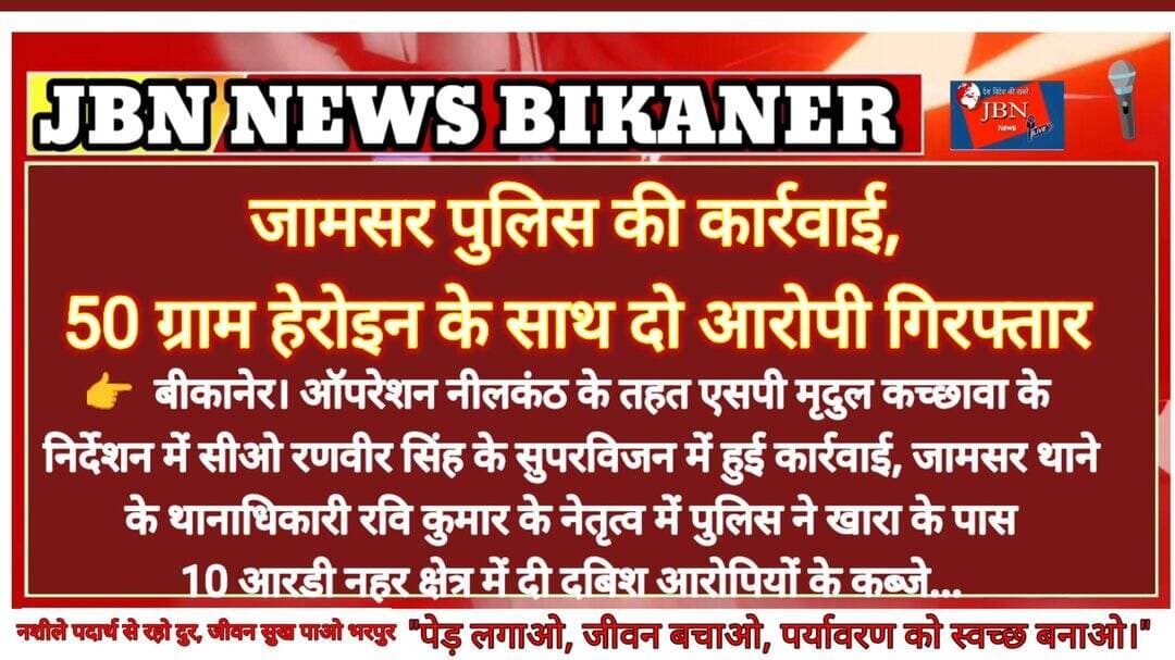 जामसर पुलिस की कार्रवाई,
50 ग्राम हेरोइन के साथ दो आरोपी गिरफ्तार
बीकानेर। ऑपरेशन नीलकंठ के तहत एसपी मृदुल कच्छावा के निर्देशन में सीओ रणवीर सिंह के सुपरविजन में हुई कार्रवाई जामसर थाने के थानाधिकारी रवि कुमार के नेतृत्व में पुलिस ने खारा के पास 10 आरडी नहर क्षेत्र में दी दबिश
आरोपियों के कब्जे से 50 ग्राम हेरोइन और तस्करी में प्रयुक्त बोलेरो वाहन किया जब्त, मामला दर्ज कर पुलिस ने शुरू की पूछताछ।