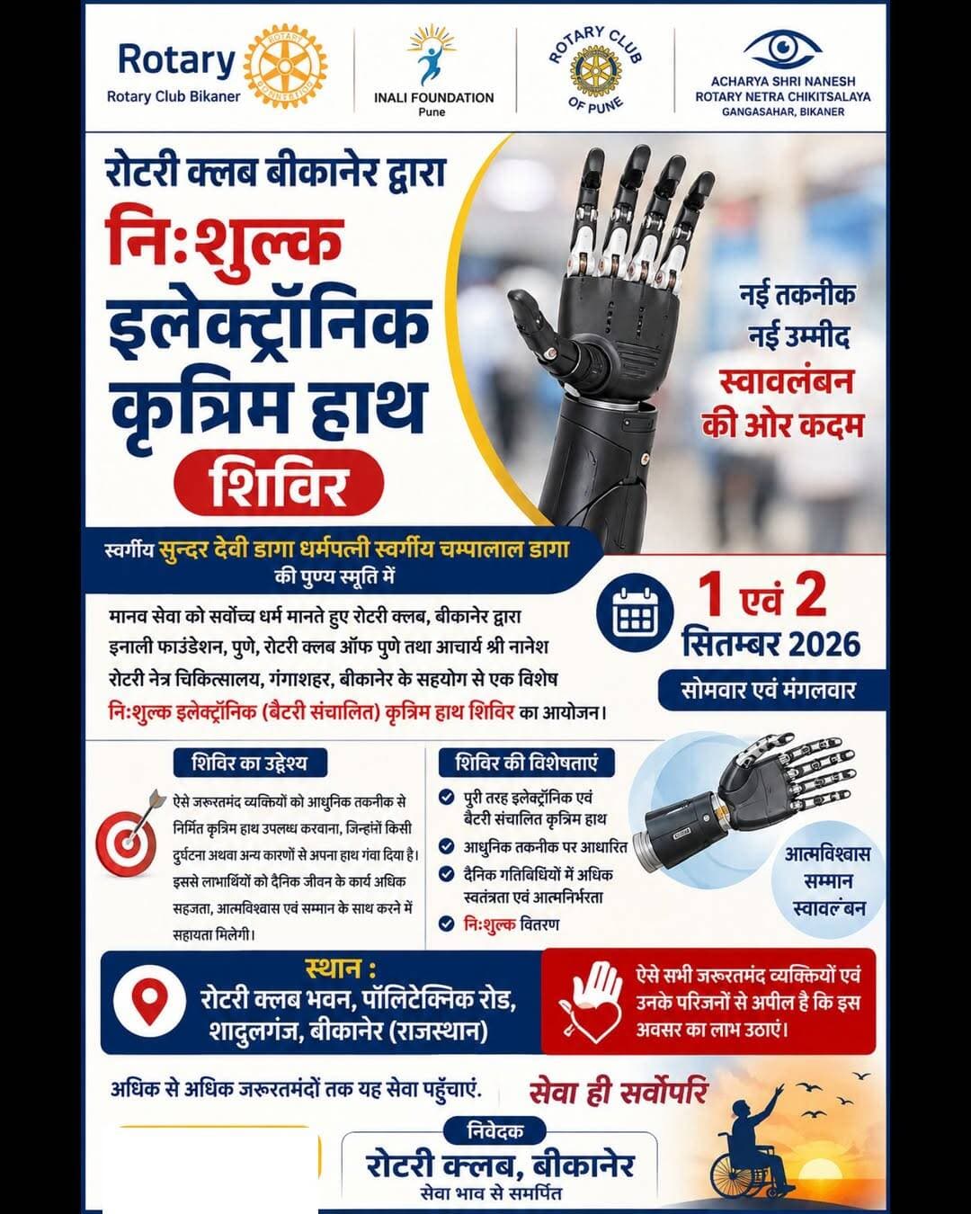रोटरी क्लब बीकानेर द्वारा 1 एवं 2 सितम्बर को निःशुल्क इलेक्ट्रॉनिक कृत्रिम हाथ शिविर आयोजित
बीकानेर। मानव सेवा को सर्वोच्च धर्म मानते हुए रोटरी क्लब, बीकानेर द्वारा इनाली फाउंडेशन, पुणे, रोटरी क्लब ऑफ पुणे तथा आचार्य श्री नानेश रोटरी नेत्र चिकित्सालय, गंगाशहर, बीकानेर के सहयोग से स्वर्गीय सुन्दर देवी डागा धर्मपत्नी स्वर्गीय चम्पालाल डागा की पुण्य स्मृति में 1 एवं 2 सितम्बर 2026 को एक विशेष निःशुल्क इलेक्ट्रॉनिक (बैटरी संचालित) कृत्रिम हाथ शिविर का आयोजन किया जाएगा।
रोटरी क्लब बीकानेर के सचिव कुणाल कोचर ने बताया कि शिविर का उद्देश्य ऐसे जरूरतमंद व्यक्तियों को आधुनिक तकनीक से निर्मित कृत्रिम हाथ उपलब्ध करवाना है, जिन्होंने किसी दुर्घटना अथवा अन्य कारणों से अपना हाथ गंवा दिया है। इस पहल से लाभार्थियों को दैनिक जीवन के कार्य अधिक सहजता, आत्मविश्वास एवं सम्मान के साथ करने में सहायता मिलेगी।
उन्होंने बताया कि शिविर का आयोजन 1 एवं 2 सितम्बर 2026 को रोटरी क्लब भवन, पॉलिटेक्निक रोड, शादुलगंज, बीकानेर में किया जाएगा। इस दौरान पात्र लाभार्थियों को पूरी तरह इलेक्ट्रॉनिक एवं बैटरी संचालित कृत्रिम हाथ निःशुल्क उपलब्ध करवाए जाएंगे।
कुणाल कोचर ने कहा कि इनाली फाउंडेशन द्वारा उपलब्ध करवाए जाने वाले ये कृत्रिम हाथ आधुनिक इलेक्ट्रॉनिक तकनीक पर आधारित हैं। इनका उद्देश्य केवल शारीरिक कमी की पूर्ति करना नहीं, बल्कि लाभार्थियों को दैनिक गतिविधियों में अधिक स्वतंत्रता एवं आत्मनिर्भरता प्रदान करना भी है। इस प्रकार का कृत्रिम हाथ प्राप्त करने वाले व्यक्ति अपने जीवन में नई ऊर्जा, आत्मविश्वास और स्वावलंबन की दिशा में महत्वपूर्ण कदम बढ़ा सकेंगे।
रोटरी क्लब, बीकानेर ने ऐसे सभी जरूरतमंद व्यक्तियों एवं उनके परिजनों से इस अवसर का लाभ उठाने की अपील की है l