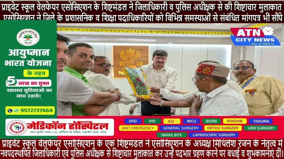 प्राइवेट स्कूल वेलफेयर एसोसिएशन के शिष्टमंडल ने जिलाधिकारी व पुलिस अधीक्षक से की शिष्टाचार मुलाकात
भोजपुर: प्राइवेट स्कूल वेलफेयर एसोसिएशन के एक शिष्टमंडल ने एसोसिएशन के अध्यक्ष मिथिलेश रंजन के नेतृत्व में नवपदस्थापित जिलाधिकारी एवं पुलिस अधीक्षक से शिष्टाचार मुलाकात कर उन्हें पदभार ग्रहण करने पर बधाई व शुभकामनाएं दीं।
इस दौरान एसोसिएशन ने जिले के प्रशासनिक व शिक्षा पदाधिकारियों को विभिन्न समस्याओं से संबंधित मांगपत्र भी सौंपे