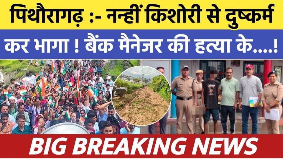 Pithoragarh news :- नन्हीं किशोरी से दुष्कर्म कर भागा ! बैंक मैनेजर की हत्या....| Soar samachar
