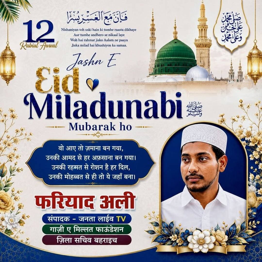 12 रबी उल अव्वल की मुबारकबाद
🌙 जश्ने ईद मिलादुन्नबी ﷺ की दिली मुबारकबाद 🌙
12 रबी उल अव्वल के इस मुबारक और पाक मौके पर आप सभी को ईद मिलादुन्नबी ﷺ की दिली मुबारकबाद।
अल्लाह तआला हमारे दिलों में हुज़ूर-ए-अकरम ﷺ की मोहब्बत हमेशा कायम रखे और आपकी सुन्नतों पर चलने की तौफीक अता फरमाए।
🤲 दुआ है कि यह मुबारक दिन आपके घरों में अमन, खुशहाली, बरकत और रहमत लेकर आए।
नात-ए-पाक और दरूद-ओ-सलाम की महफिलों से अपने दिलों को रोशन करें।
फरियाद अली 'पत्रकार'
संपादक - जनता लाइव TV
जिला सचिव, बहराइच
गाजी ए मिल्लत फाऊंडेशन
