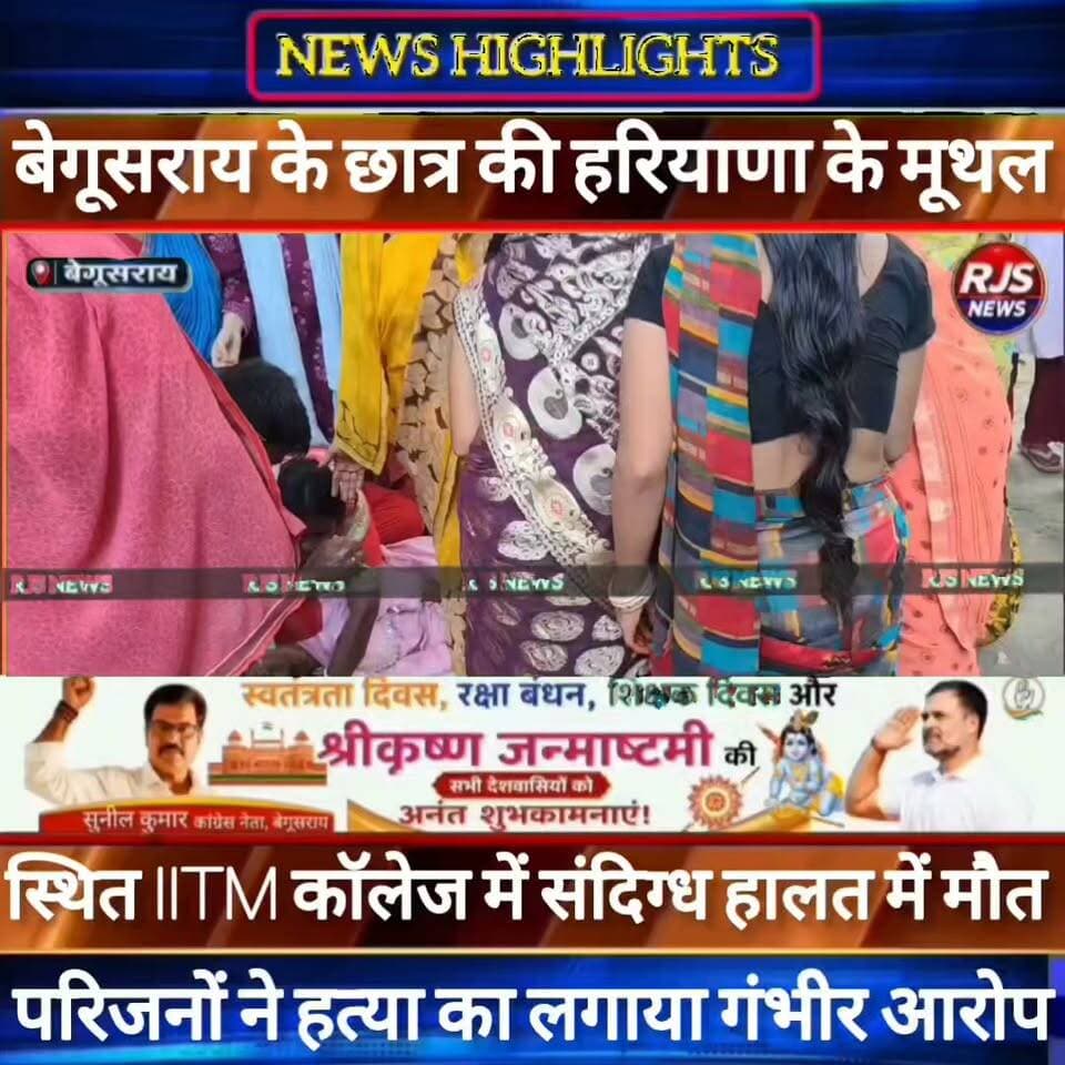 बेगूसराय के छात्र की हरियाणा के IITM कॉलेज मूथल में संदिग्ध स्थिति में गई जान। परिजनों ने कॉलेज प्रशासन पर लगाया गंभीर आरोप ----