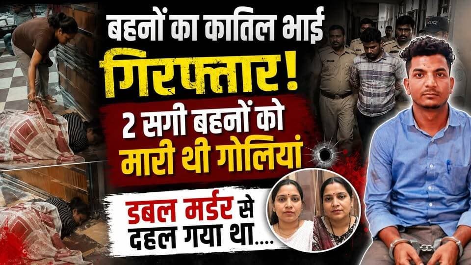 बहनों का कातिल भाई गिरफ्तार! 2 सगी बहनों को मारी थी गोलियां, डबल मर्डर से दहल गया था....