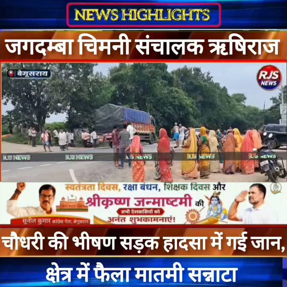 बेगूसराय के चर्चित जगदम्बा चिमनी के संचालक ऋषिराज चौधरी की सड़क हादसा में गई जान -----