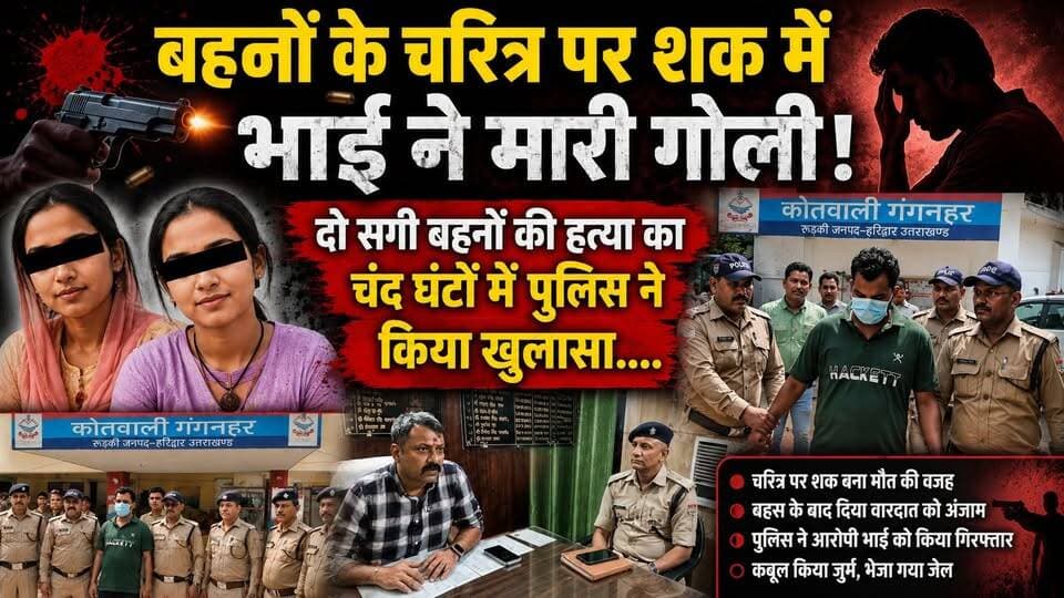 बहनों के चरित्र पर शक में भाई ने मारी गोली! दो सगी बहनों की हत्या का चंद घंटों में पुलिस ने किया खुलासा....