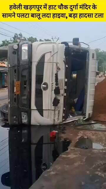 हवेली खड़गपुर में हाट चौक दुर्गा मंदिर के सामने पलटा बालू लदा हाइवा,हादसा टला