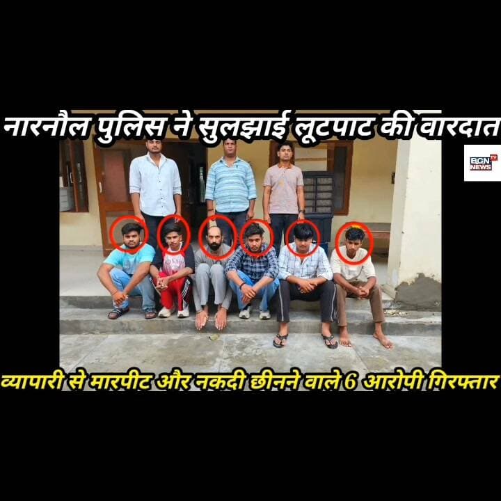 नारनौल पुलिस ने सुलझाई लूटपाट की वारदात ,व्यापारी से मारपीट करने और नकदी छीनने वाले 6 आरोपी गिरफ्तार