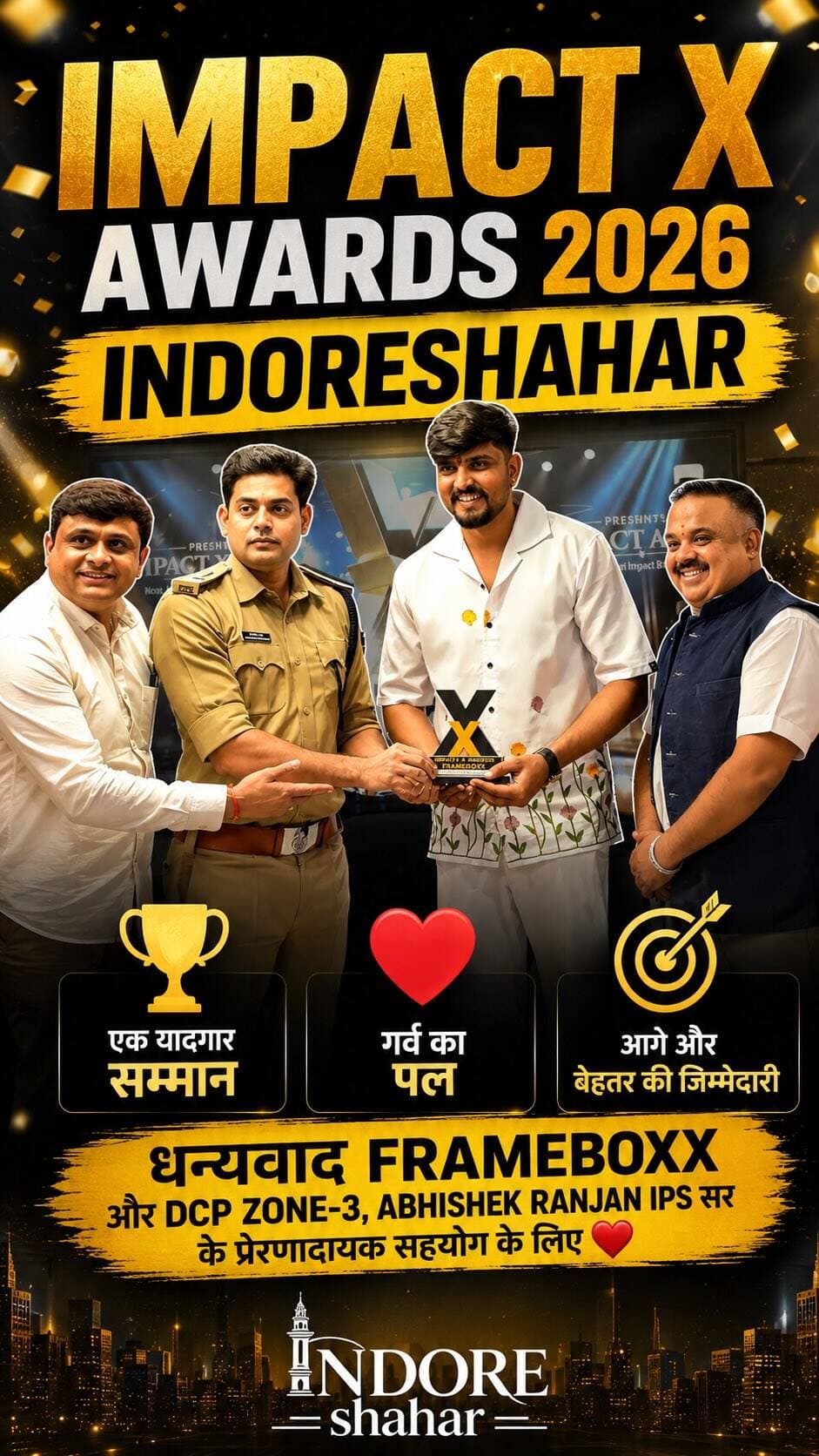 🏆 Impact X Awards 2026 — एक यादगार सम्मान ❤️
Impact X Awards 2026** जैसे शानदार Award Show के आयोजन के लिए Frameboxx Institute of Emerging Media का दिल से आभार। @frameboxx.indore 🙏
और विशेष धन्यवाद DCP Zone-3, Abhishek Ranjan IPS Sir @abhishek.ranjan_ips का, जिनके हाथों यह सम्मान प्राप्त करना हमारे लिए बेहद गर्व और खुशी का पल रहा। ❤️
आपका सहयोग, प्रोत्साहन और विश्वास हमें आगे भी बेहतर काम करने की प्रेरणा देता रहेगा।
यह सम्मान हमारे लिए सिर्फ एक Award नहीं, बल्कि आगे और बेहतर करने की जिम्मेदारी है। 🙌
Thank You for the honour! ❤️
#ImpactXAwards2026 #IndoreShahar #ImpactXAwards #Indore #ProudMoment @frameboxx.indore @onlineakshaykumar