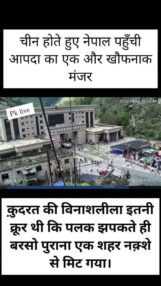 चीन होते हुए नेपाल पहुँची आपदा का एक और खौफनाक मंजर
क़ुदरत की विनाशलीला इतनी क्रूर थी कि पलक झपकते ही बरसो पुराना एक शहर नक़्शे से मिट गया।
यह वीडियो चीन अधिकृत तिब्बत के इमिग्रेशन सेंटर की है। बाढ़ की वेव करीब 5 मंजिला ऊंची इमारत को पार कर गईं। यहां पर शायद ही कोई जिंदा बच पाया होगा। यहीं से तबाही ने नेपाल में प्रवेश किया।