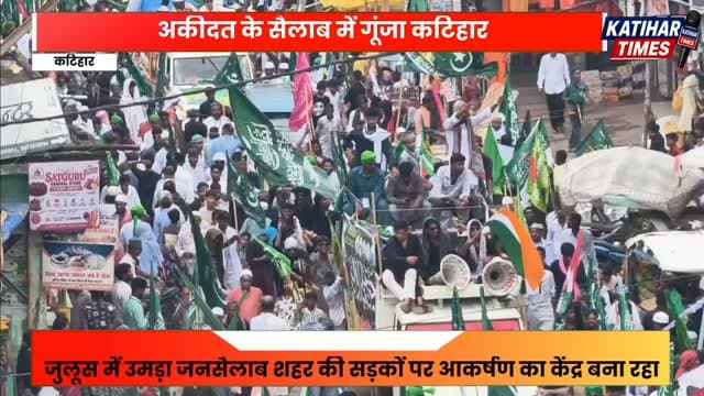 अकीदत के सैलाब में गूंजा कटिहार, लाखों लोगों ने निकाला भव्य ईद मिलादुन्नबी जुलूस