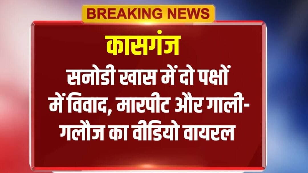 कासगंज : सनोडी खास में दो पक्षों में विवाद, मारपीट और गाली-गलौज का वीडियो वायरल; दोनों ने दी तहरीर
