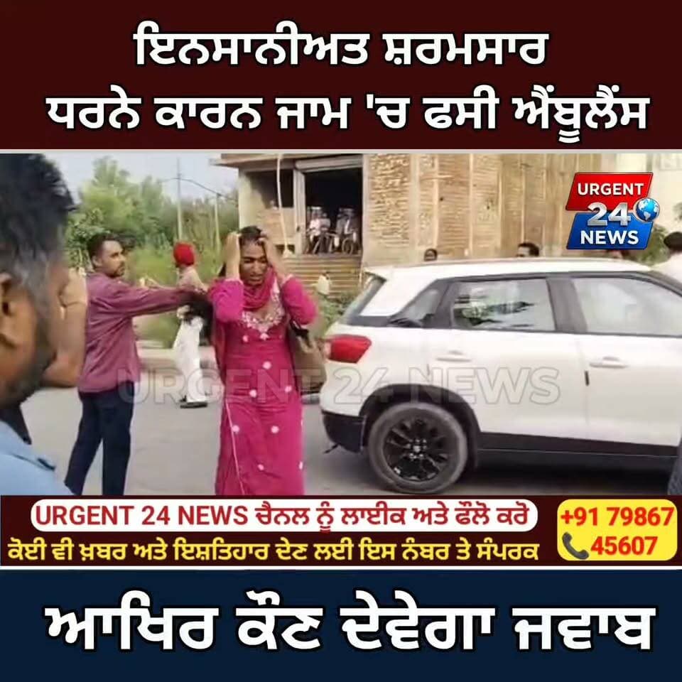 ਇਨਸਾਨੀਅਤ ਸ਼ਰਮਸਾਰ ਧਰਨੇ ਕਾਰਨ ਜਾਮ 'ਚ ਫਸੀ ਐਂਬੂਲੈਂਸ
ਆਖਿਰ ਕੌਣ ਦੇਵੇਗਾ ਜਵਾਬ