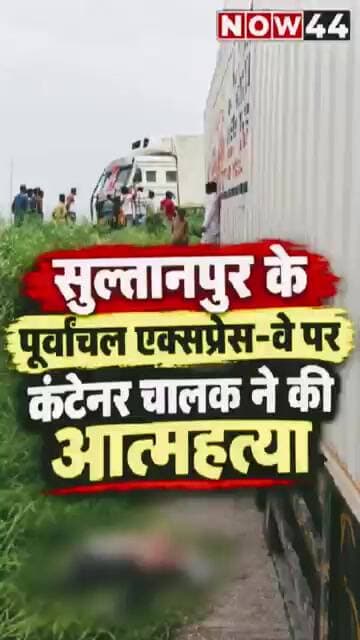 सुल्तानपुर के पूर्वांचल एक्सप्रेस-वे पर कंटेनर चालक ने की आत्महत्या #now44 #up #breaking #sultanpur