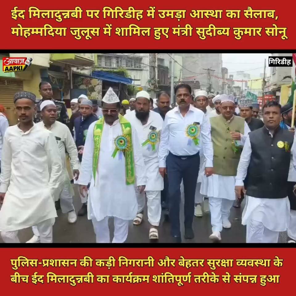ईद मिलादुन्नबी पर गिरिडीह में उमड़ा आस्था का सैलाब, मोहम्मदिया जुलूस में शामिल हुए मंत्री सुदीब्य कुमार सोनू
पुलिस-प्रशासन की कड़ी निगरानी और बेहतर सुरक्षा व्यवस्था के बीच ईद मिलादुन्नबी का कार्यक्रम शांतिपूर्ण तरीके से संपन्न हुआ