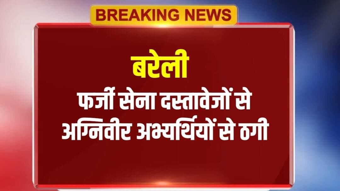 बरेली में फर्जी सेना दस्तावेजों से अग्निवीर अभ्यर्थियों से ठगी