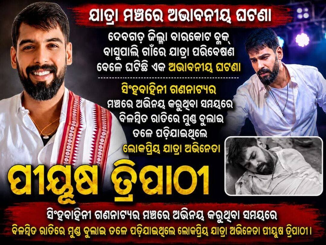 ଦେବଗଡ଼ ଜିଲ୍ଲା ବାରକୋଟ ବ୍ଲକ୍ ବାସୁପାଲି ଗାଁରେ ଯାତ୍ରା ପରିବେଷଣ ବେଳେ ଘଟିଛି ଏକ ଅଭାବନୀୟ ଘଟଣା। ସିଂହବାହିନୀ ଗଣନାଟ୍ୟର ମଞ୍ଚରେ ଅଭିନୟ କରୁଥିବା ସମୟରେ ବିଳମ୍ବିତ ରାତିରେ ମୁଣ୍ଡ ବୁଲାଇ ତଳେ ପଡ଼ିଯାଇଥିଲେ ଲୋକପ୍ରିୟ ଯାତ୍ରା ଅଭିନେତା ପୀୟୂଷ ତ୍ରିପାଠୀ।