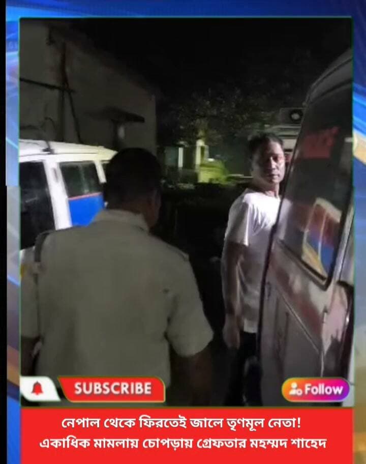 নেপাল থেকে ফিরতেই জালে তৃণমূল নেতা! একাধিক মামলায় চোপড়ায় গ্রেফতার মহম্মদ শাহেদ!