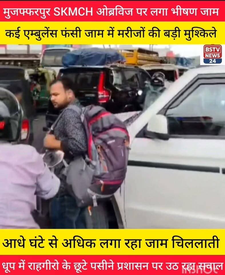 मुजफ्फरपुर SKMCH ओब्रविज पर लगा भीषण जाम कई एम्बुलेंस फंसी जाम में मरीजों की बढ़ी मुश्किलें