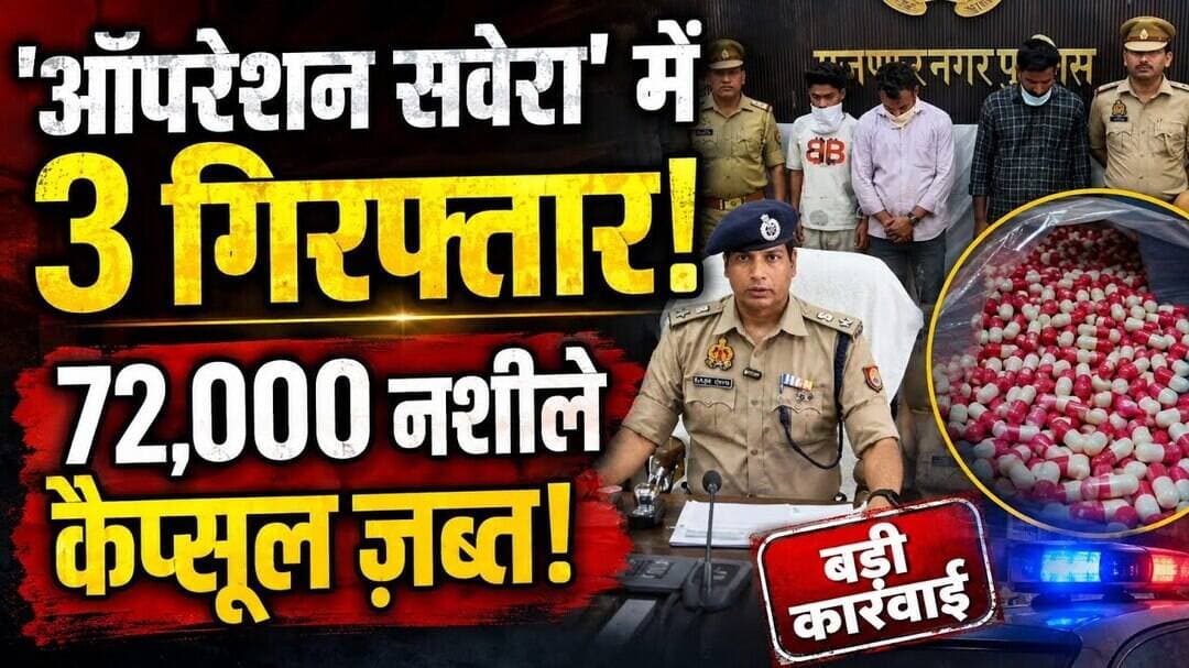 मुजफ्फरनगर पुलिस की बड़ी कार्रवाई! 'ऑपरेशन सवेरा' में नशे का कारोबार तबाह | 72 हज़ार कैप्सूल बरामद