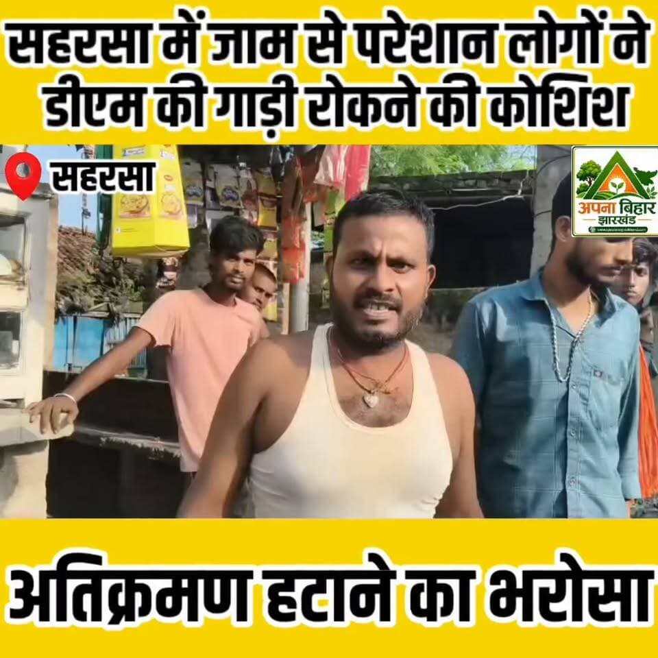 सहरसा में जाम से परेशान लोगों ने डीएम की गाड़ी रोकने की कोशिश, अतिक्रमण हटाने का भरोसा