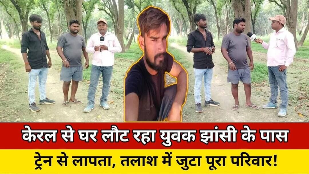 केरल से घर लौट रहा युवक झांसी के पास ट्रेन से लापता, तलाश में जुटा पूरा परिवार ! #trending #news #up