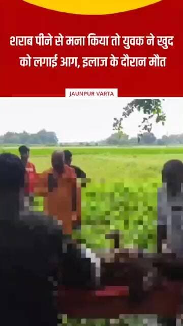 Jaunpur: शराब पीने से मना किया तो युवक ने खुद को लगाई आग, इलाज के दौरान मौत