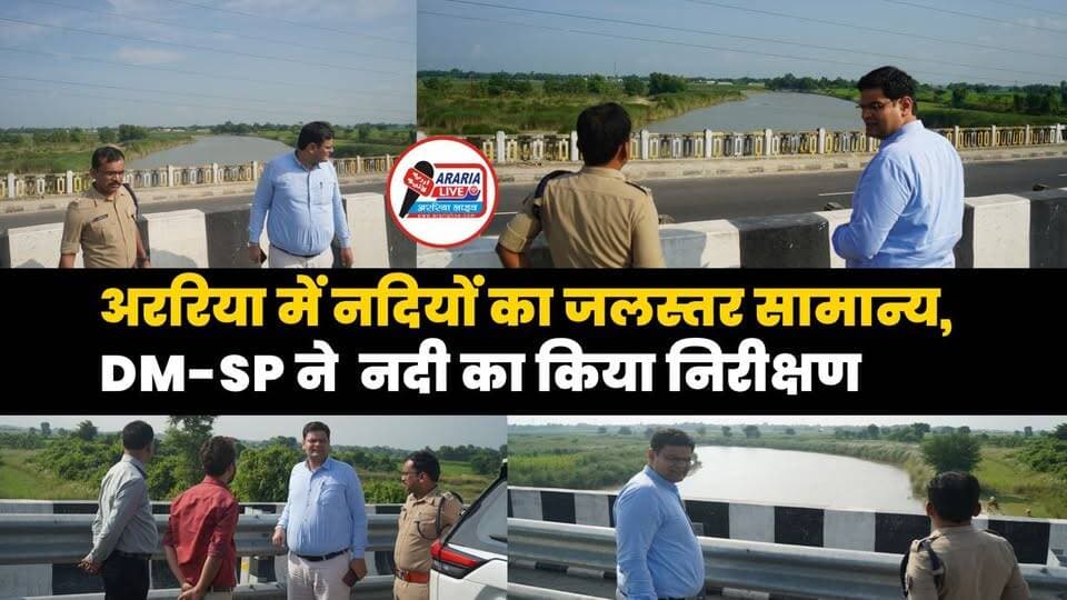 अररिया में नदियां खतरे के निशान से नीचे, डीएम-एसपी ने लिया जायजा।