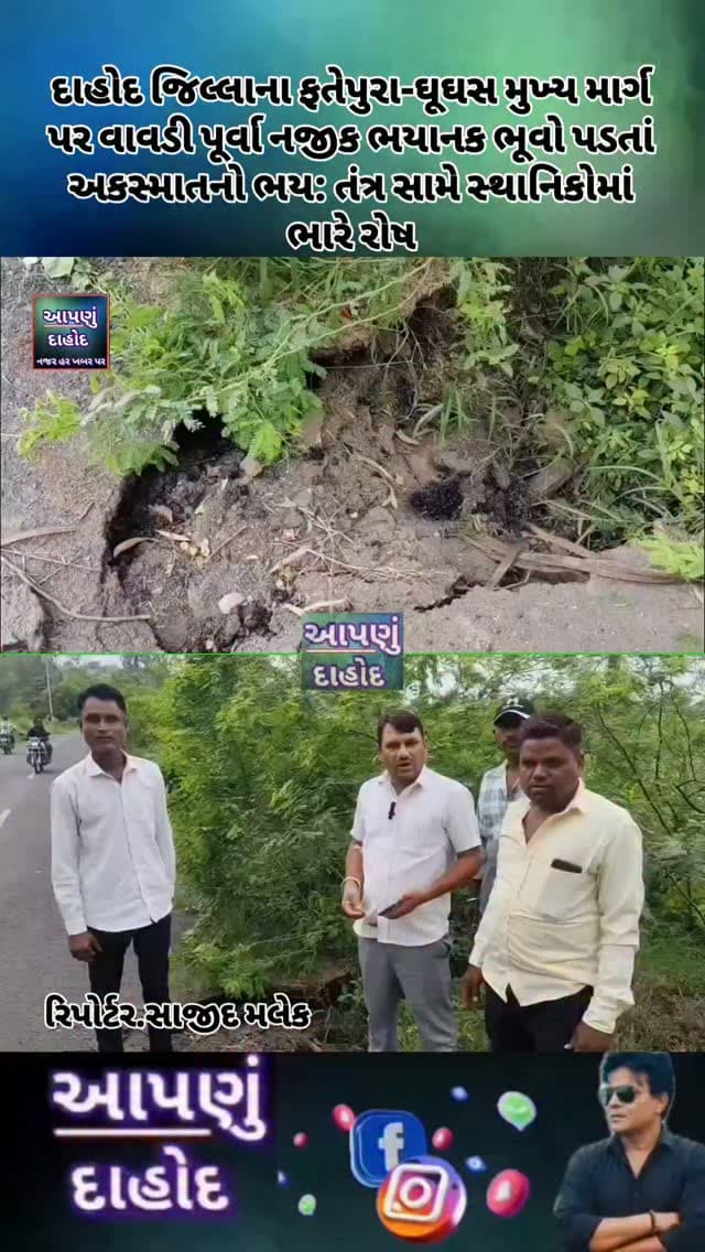 દાહોદ જિલ્લાના ફતેપુરા-ઘૂઘસ મુખ્ય માર્ગ પર વાવડી પૂર્વા નજીક ભયાનક ભૂવો પડતાં અકસ્માતનો ભય: તંત્ર સામે સ્થાનિકોમાં ભારે રોષ
સ્થાનિકો અને માજી સરપંચે તાત્કાલિક ધોરણે રસ્તાનું સમારકામ કરવાની માંગ કરી; રાત્રિ દરમિયાન મોટી દુર્ઘટના થવાની ભીતિ
ફતેપુરા:
ફતેપુરા થી ઘૂઘસને જોડતા મુખ્ય માર્ગ પર વાવડી પૂર્વા ગામ પાસે હનુમાન દાદાના મંદિર નજીક રસ્તા પર એક મોટો ભયાનક ભૂવો પડી જતાં વાહનચાલકો અને સ્થાનિક રહીશોમાં ભારે અસંતોષ અને ભયનો માહોલ જોવા મળી રહ્યો છે. તહેવારોના દિવસો નજીક હોવાથી આ માર્ગ પરથી વાહનોની અવરજવર ખૂબ જ વધી ગઈ છે, ત્યારે આ ભૂવો કોઈ મોટા અકસ્માતને આમંત્રણ આપી રહ્યો છે.
ગેસ લાઇન/વાયરિંગના કામ બાદ ભુવો પડ્યો હોવાનો આક્ષેપ
સ્થાનિક આગેવાનો અને રહીશોના જણાવ્યા અનુસાર, માર્ગ પર ગેસ લાઇન તથા વાયરિંગ (કેબલ) નાખ કામગીરી કરવામાં આવી હતી. આ કામગીરી બાદ યોગ્ય પુરાણ ન કરાતાં અને ચોમાસાના વરસાદને કારણે રસ્તાનો મોટો ભાગ બેસી ગયો છે અને �
