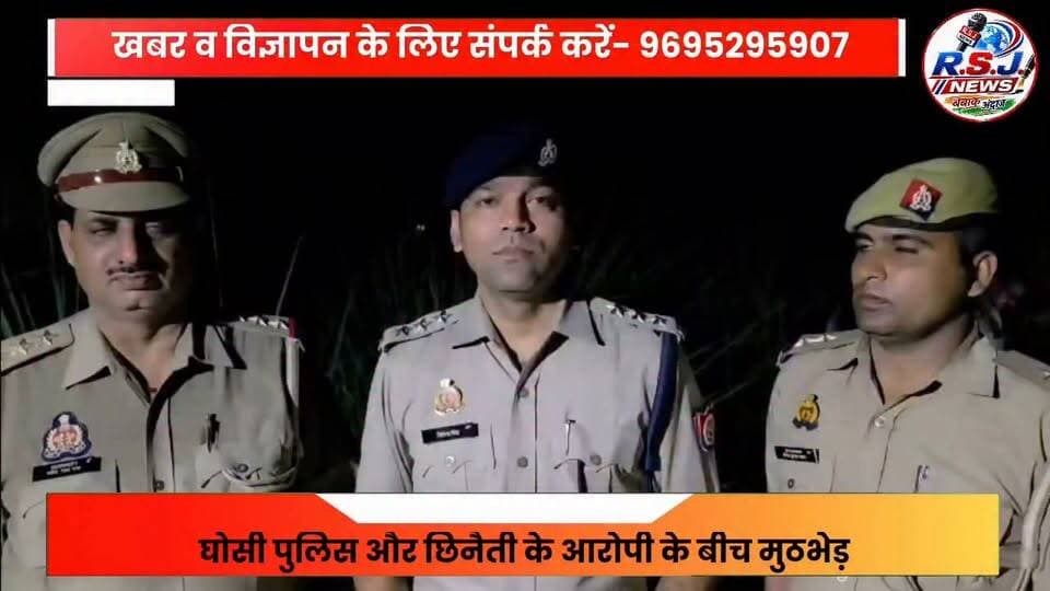 महिला से छिनैती करने वाला आरोपी घोसी पुलिस मुठभेड़ में गिरफ्तार...