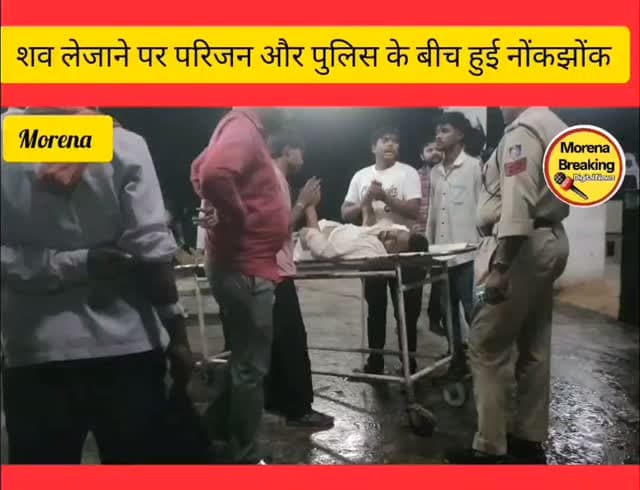 मुरैना में पुलिस और मृतक के परिजनों के बीच हुई नोंकझोंक, देखिए पूरा मामला