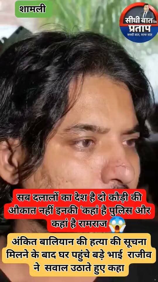 शामली जनपद में गांव बंतीखेड़ी निवासी अंकित बालियान की हत्या की सूचना मिलने के बाद घर पहुंचे बड़े भाई राजीव ने सवाल उठाते हुए कहा, 'कहां है पुलिस और कहां है रामराज? सरकार रामराज की बात करती है।' सबको मरवाकर बनाओगे रामराज????