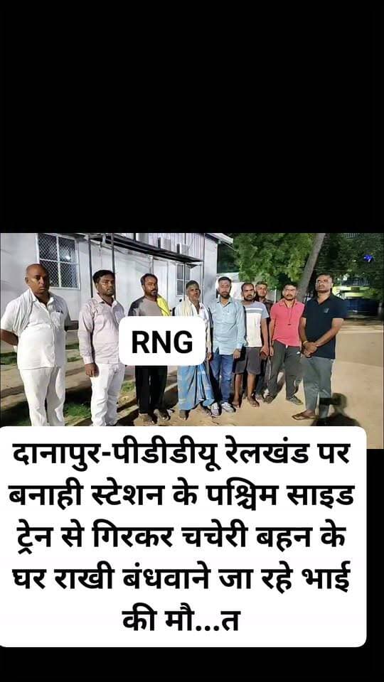 दानापुर-पीडीडीयू रेलखंड पर बनाही स्टेशन के पश्चिम साइड ट्रेन से गिरकर चचेरी बहन के घर राखी बंधवाने जा रहे भाई की मौ....त