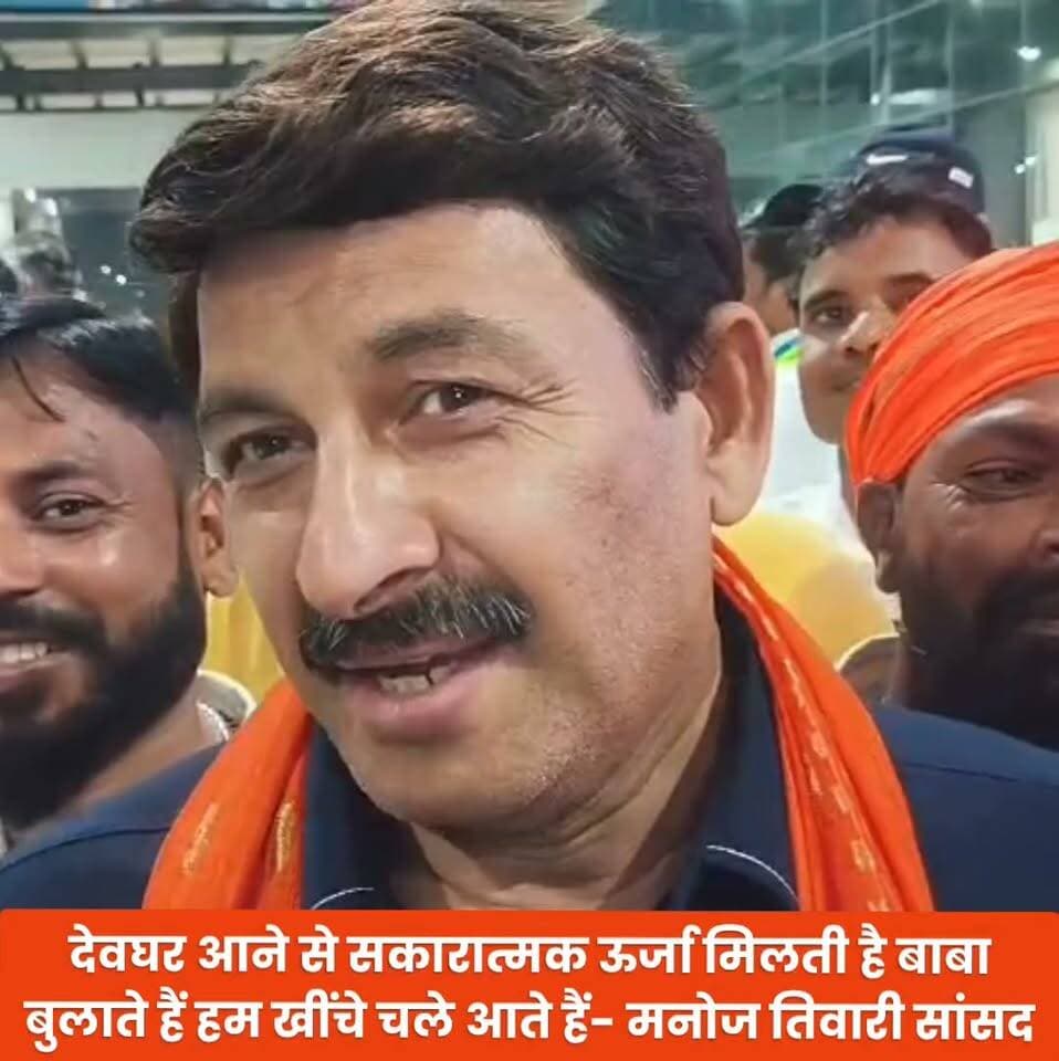 देवघर आने से सकारात्मक ऊर्जा मिलती है बाबा बुलाते हैं हम खींचे चले आते हैं- मनोज तिवारी सांसद