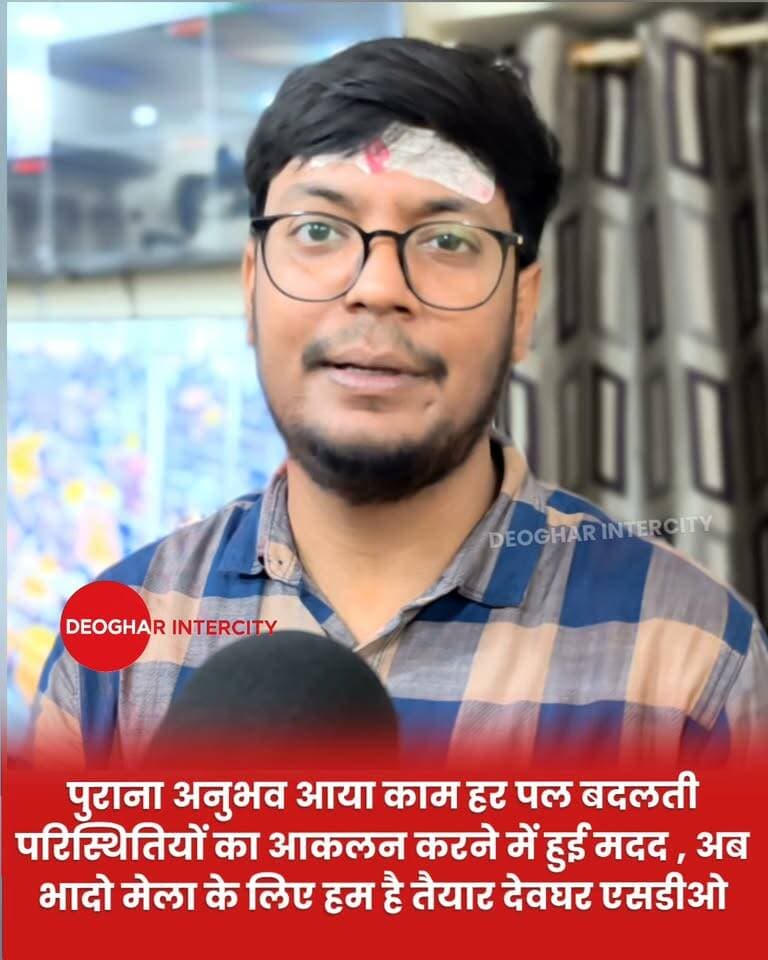 पुराना अनुभव आया काम हर पल बदलती परिस्थितियों का आकलन करने में हुई मदद , अब भादो मेला के लिए हम है तैयार देवघर एसडीओ
