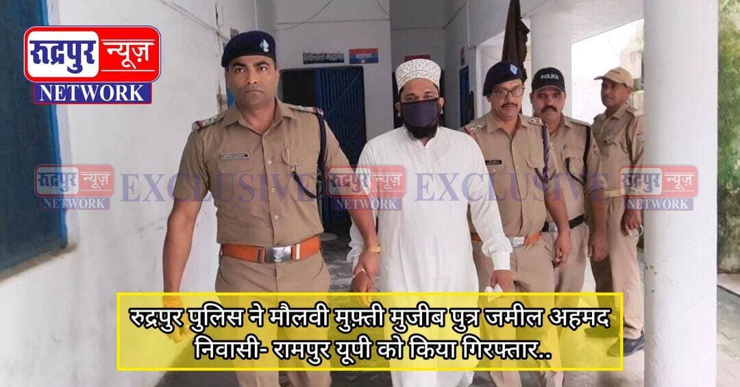 रुद्रपुर पुलिस ने मौलवी मुफ़्ती मुजीब पुत्र जमील अहमद निवासी- रामपुर यूपी को किया गिर<nis:link nis:type=tag nis:id=फ्तार.. nis:value=फ्तार.. nis:enabled=true nis:link/>