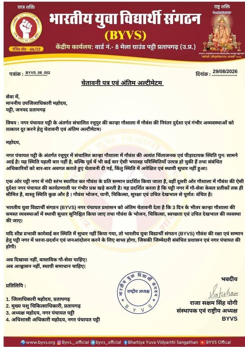 पट्टी नगर पंचायत को अंतिम चेतावनी, गौशाला की व्यवस्था सुधारने की मांग
पट्टी। भारतीय युवा विद्यार्थी संगठन (बीवाईएस) के संस्थापक एवं राष्ट्रीय अध्यक्ष राजा सक्षम सिंह योगी ने पट्टी नगर पंचायत क्षेत्र स्थित रसूपुर की कांजी गौशाला में गौवंश की कथित दुर्दशा को लेकर प्रशासन को चेतावनी पत्र भेजा है। संगठन ने नगर पंचायत प्रशासन से तीन दिन के भीतर गौशाला की व्यवस्थाओं में सुधार करने की मांग की है।
राजा सक्षम सिंह योगी द्वारा उपजिलाधिकारी पट्टी को भेजे गए पत्र में आरोप लगाया गया है कि रसूपुर स्थित कांजी गौशाला में गौवंश की स्थिति चिंताजनक है। पत्र में कहा गया है कि गौवंश के भोजन, पानी, चिकित्सा, सुरक्षा एवं उचित देखभाल की व्यवस्था को लेकर पूर्व में भी शिकायतें और चेतावनियां दी गई थीं, लेकिन अपेक्षित सुधार नहीं हुआ।
पत्र में संगठन ने नगर पंचायत पट्टी में गौसेवा को लेकर सवाल उठाते हुए कहा है कि नगर में गौवंश के सम्मान के प्रतीक स्थापित किए जाते हैं, लेकिन गौशाला में रह रहे पशुओं की व्यवस्था को लेकर गंभीर स्थिति बनी हुई है।
बीवाईएस ने मांग की है कि तीन दिन के भीतर रसूपुर कांजी गौशाला की व्यवस्थाओं में सुधार करते हुए गौवंश के भोजन, चिकित्सा, स्वच्छता, सुरक्षा और उचित देखभाल की समुचित व्यवस्था सुनिश्चित की जाए।
संगठन की ओर से चेतावनी दी गई है कि यदि शीघ्र प्रभावी कार्रवाई कर स्थिति में सुधार नहीं किया गया तो संगठन गौवंश की रक्षा एवं सम्मान को लेकर पट्टी नगर में धरना-प्रदर्शन एवं जनआंदोलन करने के लिए बाध्य होगा। इसकी जिम्मेदारी संबंधित प्रशासन एवं नगर पंचायत की होगी।
पत्र की प्रतिलिपि जिलाधिकारी प्रतापगढ़, मुख्य पशु चिकित्साधिकारी, अधिशासी अधिकारी नगर पंचायत पट्टी तथा अन्य संबंधित अधिकारियों को भी भेजी गई है।
संगठन का कहना है— “अब दिखावा नहीं, वास्तविक गौ-सेवा चाहिए। अब आश्वासन नहीं, स्थायी समाधान चाहिए।”
नोट: खबर में लगाए गए आरोप भारतीय युवा विद्यार्थी संगठन द्वारा जारी चेतावनी पत्र के आधार पर हैं। संबंधित नगर पंचायत अथवा प्रशासन का पक्ष प्राप्त होने पर उसे भी प्रमुखता से प्रकाशित किया जा सकता है।
#पट्टी #प्रतापगढ़ #BYVS #गौशाला #गौसेवा #नगरपंचायतपट्टी #रसूपुर #प्रतापगढ़_समाचार #BreakingNews
#पट्टी #प्रतापगढ़ #BYVS #गौशाला #गौसेवा #नगरपंचायतपट्टी #रसूपुर #प्रतापगढ़_समाचार #BreakingNews #pratapgarhnews