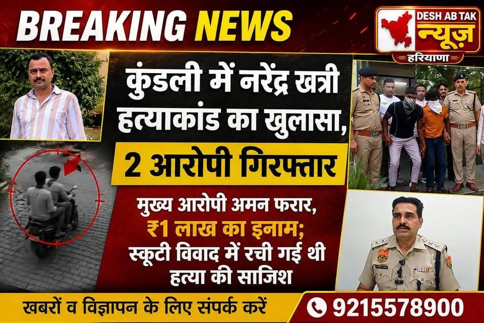 कुंडली में नरेंद्र खत्री हत्याकांड का खुलासा, 2 आरोपी गिरफ्तार, मुख्य आरोपी अमन फरार, ₹1 लाख का इनाम...