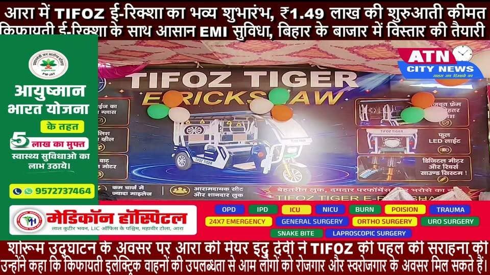 आरा में TIFOZ ई-रिक्शा का भव्य शुभारंभ, ₹1.49 लाख की शुरुआती कीमत
किफायती ई-रिक्शा के साथ आसान EMI सुविधा, बिहार के बाजार में विस्तार की तैयारी
आरा, 29 अगस्त 2026। बिहार में इलेक्ट्रिक मोबिलिटी के क्षेत्र में एक नई पहल के तहत TIFOZ ई-रिक्शा की आधिकारिक शुरुआत हुई। कंपनी के पहले शोरूम का शुभारंभ आरा के चंदवा में किया गया। शोरूम का उद्घाटन आरा की मेयर इंदु देवी ने किया। इस अवसर पर CAT, आरा के अध्यक्ष आलोक
जन सहित बड़ी संख्या में गणमान्य लोग, व्यवसायी और स्थानीय नागरिक मौजूद रहे।