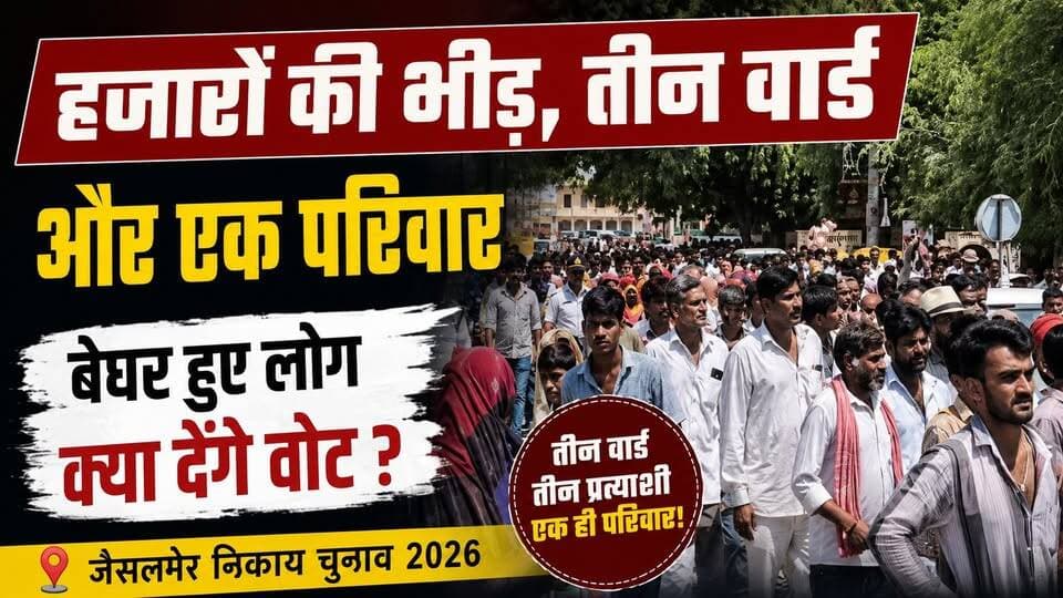 जैसलमेर में 3 वार्ड, एक ही परिवार के 3 उम्मीदवार! हजारों की भीड़, बेघर लोगों का गुस्सा | चुनाव 2026