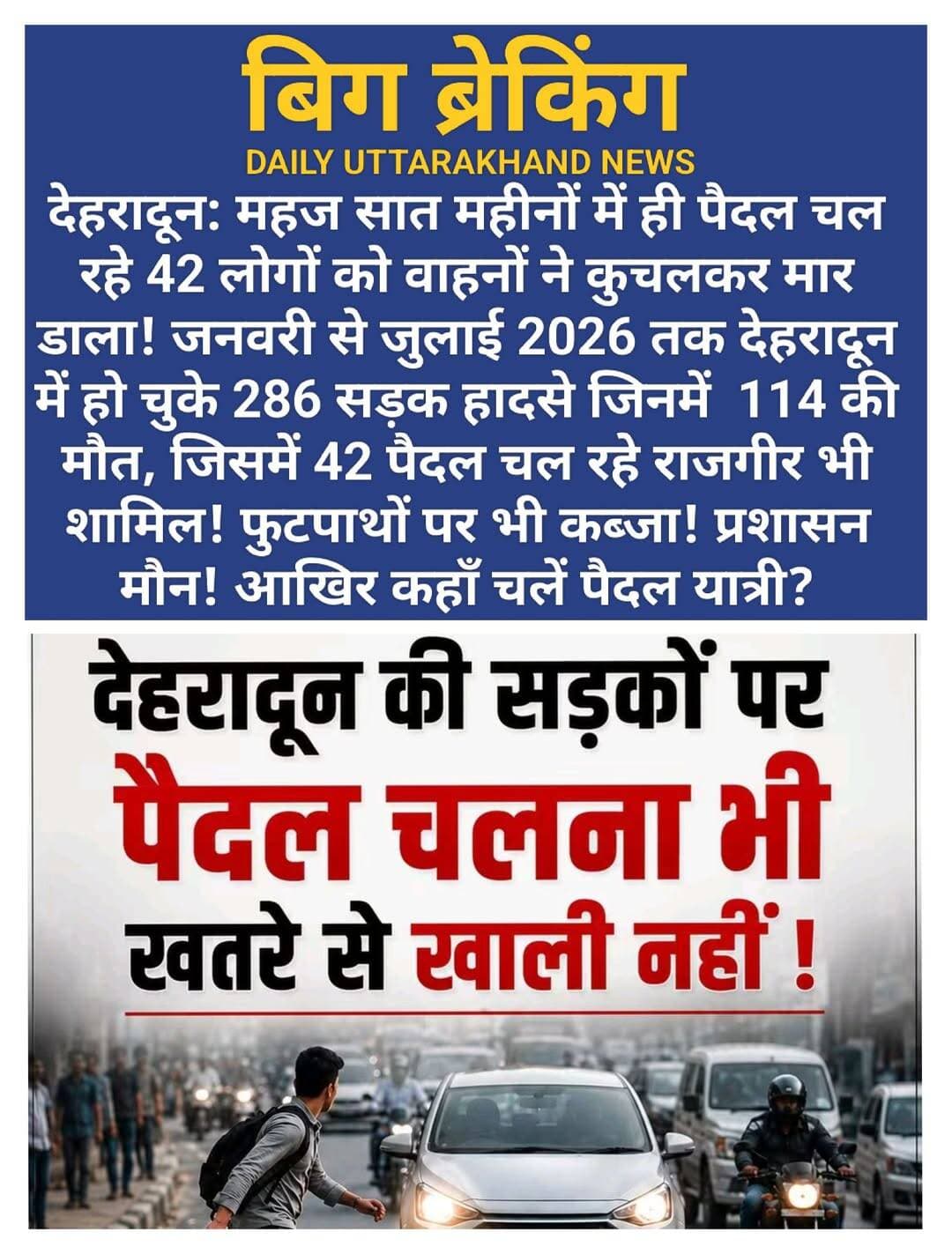 देहरादून: महज सात महीनों में ही पैदल चल रहे 42 लोगों को वाहनों ने कुचलकर मार डाला! जनवरी से जुलाई 2026 तक देहरादून में हो चुके 286 सड़क हादसे जिनमें 114 की मौत, जिसमें 42 पैदल चल रहे राजगीर भी शामिल! फुटपाथों पर भी कब्जा! प्रशासन मौन! आखिर कहाँ चलें पैदल यात्री?