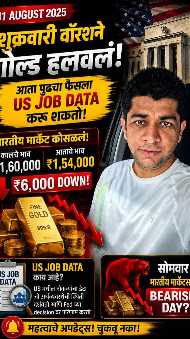 31st august📉 GOLD MARKET ALERT! 🩸🪙
Friday च्या Kevin Warsh यांच्या hawkish speech नंतर Gold Market मध्ये मोठा pressure! 🔥
Indian Gold जवळपास ₹1,60,000 → ₹1,54,000, म्हणजे जवळपास ₹6,000 ची मोठी घसरण! 📉
पण आता खरी नजर पुढच्या मोठ्या trigger वर — 🇺🇸 US JOB DATA!
Strong Jobs ➜ Rate Hike Fear ↑ ➜ Dollar/Yields ↑ ➜ Gold वर pressure 📉
Weak Jobs ➜ Rate Hike Fear ↓ ➜ Gold ला support मिळू शकतो 📈
🇮🇳 Monday Indian Market साठी sentiment cautious आहे. त्यामुळे panic करण्यापेक्षा Dollar, Bond Yields, Rupee आणि US Jobs Data समजून घेणं महत्त्वाचं!
⚠️ Correction आणखी वाढणार की Buyers परत येणार?
फक्त Gold चा भाव पाहू नका… भावामागची World Economy समजा! 🌍🪙
Market analysis only. कोणताही move guaranteed नाही.
#bhangalegold #GoldMarket #GoldUpdate #GoldNews #GoldAnalysis MCXGold GoldIndia GoldPrice USJobsData FederalReserve KevinWarsh RateHike DollarIndex BondYields IndianGold GoldInvestment SonaBhav सोन्याचाभाव