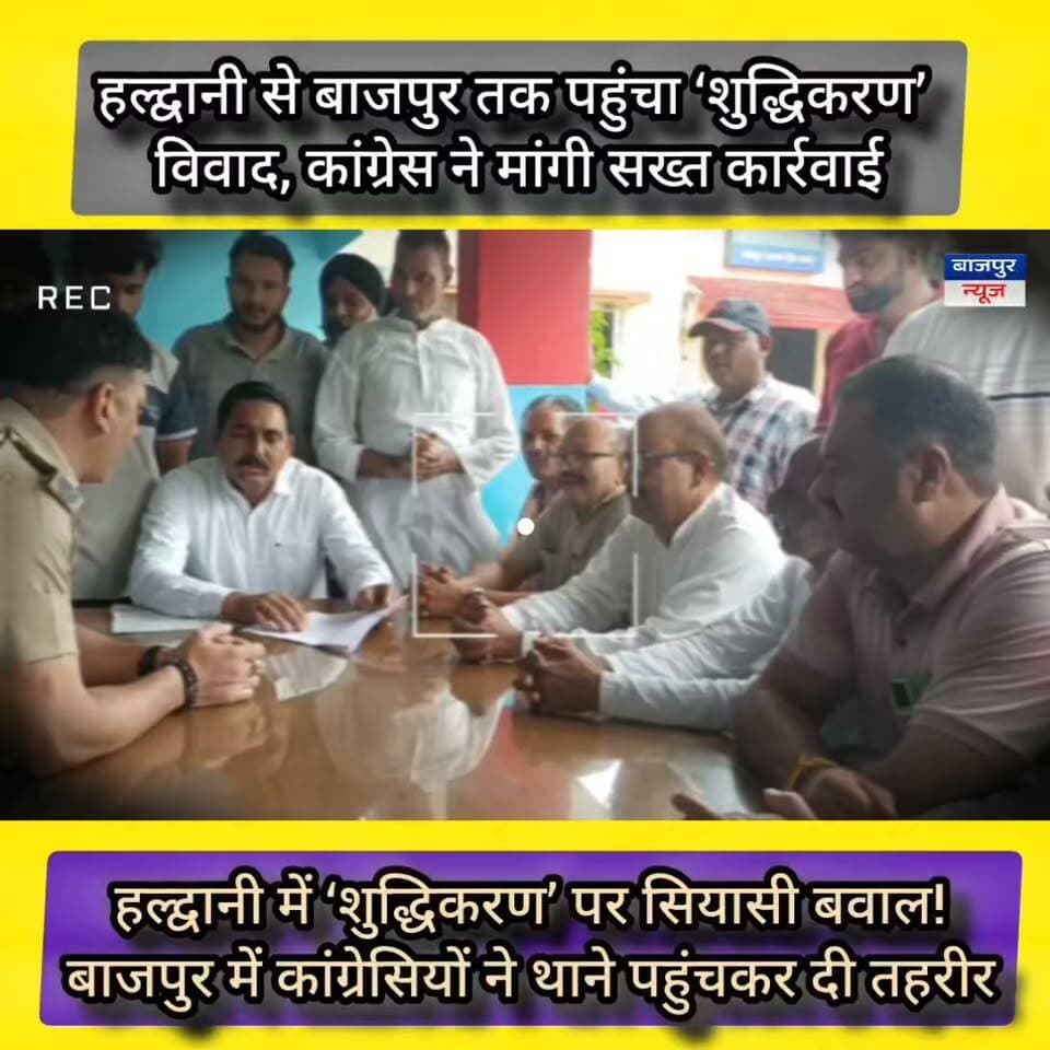 हल्द्वानी में ‘शुद्धिकरण’ पर सियासी बवाल! बाजपुर में कांग्रेसियों ने थाने पहुंचकर दी तहरीर