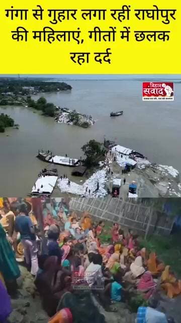 गंगा से गुहार लगा रहीं राघोपुर की महिलाएं, ‘मां... अपनी धारा मोड़ दो, हमारा गांव बचा लो’