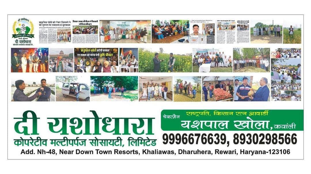 खलियावास में जल्द शुरू होगी ‘दी यशोधारा को-ऑपरेटिव मल्टिपर्पज सोसायटी’ कंवाली, रेवाड़ी, हरियाणा
धारूहेड़ा/रेवाड़ी। हरियाणा के किसान रत्न अवॉर्डी एवं प्रगतिशील किसान यशपाल खोला की ओर से राष्ट्रीय राजमार्ग संख्या-48 स्थित खलियावास, धारूहेड़ा में
🌿‘दी यशोधारा को-ऑपरेटिव मल्टिपर्पज सोसायटी’ 🌱
जल्द ही शुरू की जाएगी। सोसायटी का उद्देश्य क्षेत्र के उपभोक्ताओं को बेहतर एवं गुणवत्तापूर्ण सेवाएं उपलब्ध कराने के साथ उनकी आवश्यकताओं को पूरा करने में सहयोग करना है।
संचालक यशपाल खोला ने बताया कि सोसायटी को शुरू करने की तैयारियां अंतिम चरण में हैं और जल्द ही यह उपभोक्ताओं की सेवा के लिए उपलब्ध होगी।
उन्होंने कहा कि क्षेत्रवासियों और उपभोक्ताओं का उन्हें हमेशा प्यार, विश्वास और सहयोग मिलता रहा है।
उम्मीद है कि इस नई पहल में भी लोगों का स्नेह और आशीर्वाद इसी तरह मिलता रहेगा।
यशपाल खोला ने कहा कि सोसायटी की टीम पूरी जिम्मेदारी और समर्पण के साथ उपभोक्ताओं को बेहतर सेवा देने के लिए कार्य करेगी।
उन्होंने कहा, “आपका स्वास्थ्य, आपका विश्वास और आपकी संतुष्टि ही हमारी टीम का लक्ष्य है।”
सोसायटी का व्यापक उद्देश्य केवल प्राकृतिक कृषि उत्पादों की बिक्री तक सीमित नहीं रहेगा, बल्कि किसानों और उपभोक्ताओं के बीच एक मजबूत, पारदर्शी और भरोसेमंद सीधा संबंध स्थापित करना होगा।
प्रदेश में प्राकृतिक कृषि के माध्यम से गुणवत्तापूर्ण उत्पादन कर रहे किसानों को संगठित कर उनके उत्पादों को उचित बाजार एवं उचित मूल्य उपलब्ध कराने तथा देश के बड़े शहरों के उपभोक्ताओं तक सीधे पहुंचाने की दिशा में कार्य किया जाएगा।
इस पहल के माध्यम से ऐसा विश्वस्तरीय “Farm-to-Fork” मॉडल विकसित करने का प्रयास रहेगा, जिसमें खेत से उपभोक्ता की रसोई तक उत्पाद की गुणवत्ता, शुद्धता, पारदर्शिता और विश्वास को प्राथमिकता दी जाए।
उपभोक्ता किसानों से सीधे जुड़ सकें, उत्पादन की प्रक्रिया को समझ सकें और गुणवत्तापूर्ण प्राकृतिक भोजन प्राप्त कर सकें, वहीं किसान भी अपने उत्पाद का वास्तविक मूल्य और उपभोक्ताओं का विश्वास दोनों अर्जित कर सकें।
हमारा लक्ष्य एक ऐसा
किसान–उपभोक्ता परिवार तैयार करना है, जहां किसान केवल उत्पादक न होकर उपभोक्ता का भरोसेमंद साथी बने और उपभोक्ता केवल ग्राहक न रहकर किसान की मेहनत का सम्मान करने वाला सहभागी बने।
सोसायटी के प्रमुख कार्यक्षेत्रों में किसानों को प्राकृतिक कृषि का प्रशिक्षण, उच्च गुणवत्ता वाले बीज एवं प्राकृतिक कृषि इनपुट उपलब्ध कराना, तथा उनके उत्पादों के लिए मार्केटिंग, प्रोसेसिंग और ब्रांडिंग की समुचित व्यवस्था विकसित करना शामिल रहेगा।
इन प्रयासों के माध्यम से किसानों के गुणवत्तापूर्ण उत्पादों को संगठित रूप से बड़े शहरों के उपभोक्ताओं तक पहुंचाकर एक मजबूत, पारदर्शी और टिकाऊ किसान–उपभोक्ता नेटवर्क तैयार किया जाएगा।
“किसान को सम्मानजनक एवं उचित मूल्य, उपभोक्ता को शुद्ध एवं गुणवत्तापूर्ण भोजन और दोनों के बीच विश्वास का मजबूत रिश्ता” — यही दी यशोधारा को-ऑपरेटिव मल्टिपर्पज सोसायटी की मूल भावना रहेगी।
उद्घाटन समारोह🙏💐
📅 08 सितंबर 2026 (मंगलवार)
⏰ प्रातः 10:00 बजे
📍नियर डाउन टाउन रिसोर्ट, खलियावास, धारूहेड़ा, रेवाड़ी, हरियाणा — NH-48