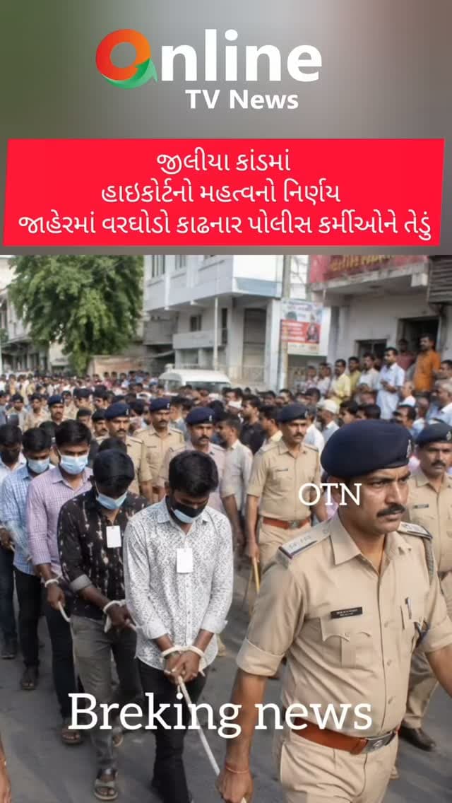 જીલીયા કાંડમાં
હાઇકોર્ટનો મહત્વનો નિર્ણય
જાહેરમાં વરઘોડો કાઢનાર પોલીસ કર્મીઓને તેડું