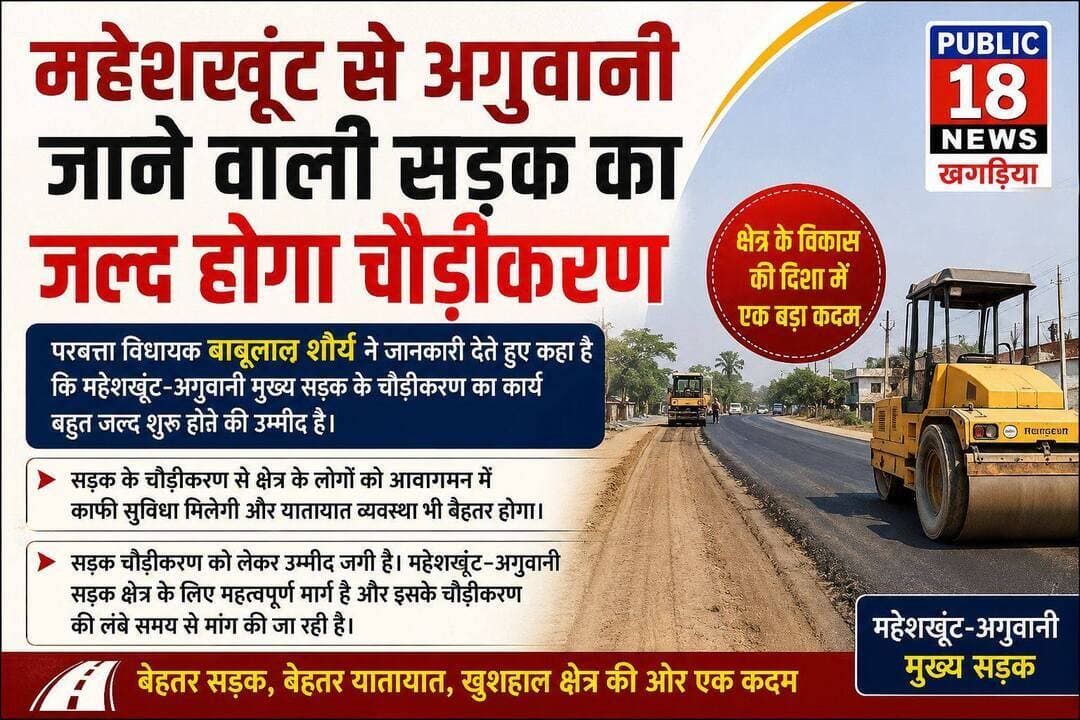 महेशखूंट से अगुवानी जाने वाली सड़क का जल्द होगा चौड़ीकरण, परबत्ता विधायक बाबूलाल शौर्य ने जानकारी देते हुए बताया कि उम्मीद है कि बहुत जल्द चौड़ीकरण का कार्य शुरू होने वाला है।