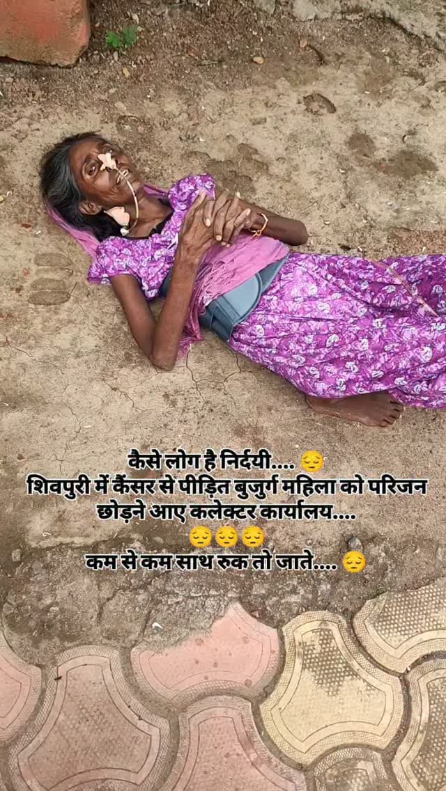 कैसे लोग है निर्दयी.... 😔
शिवपुरी में कैंसर से पीड़ित बुजुर्ग महिला को परिजन छोड़ने आए कलेक्टर कार्यालय....
😔😔😔
कम से कम साथ रुक तो जाते.... 😔